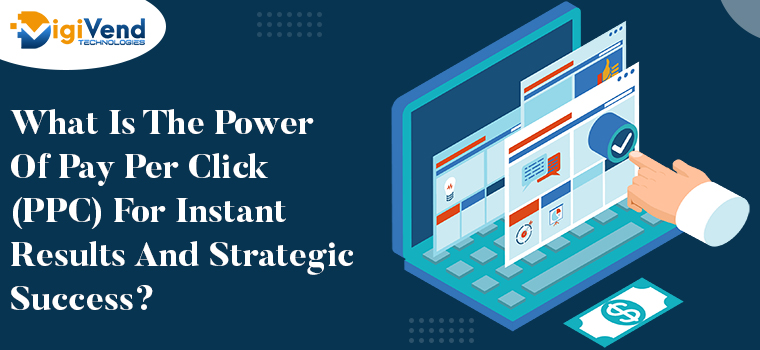 What Is The Power Of Pay Per Click (PPC) For Instant Results And Strategic Success?