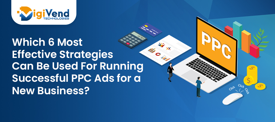 Which 6 Most Effective Strategies Can Be Used For Running Successful PPC Ads for a New Business?